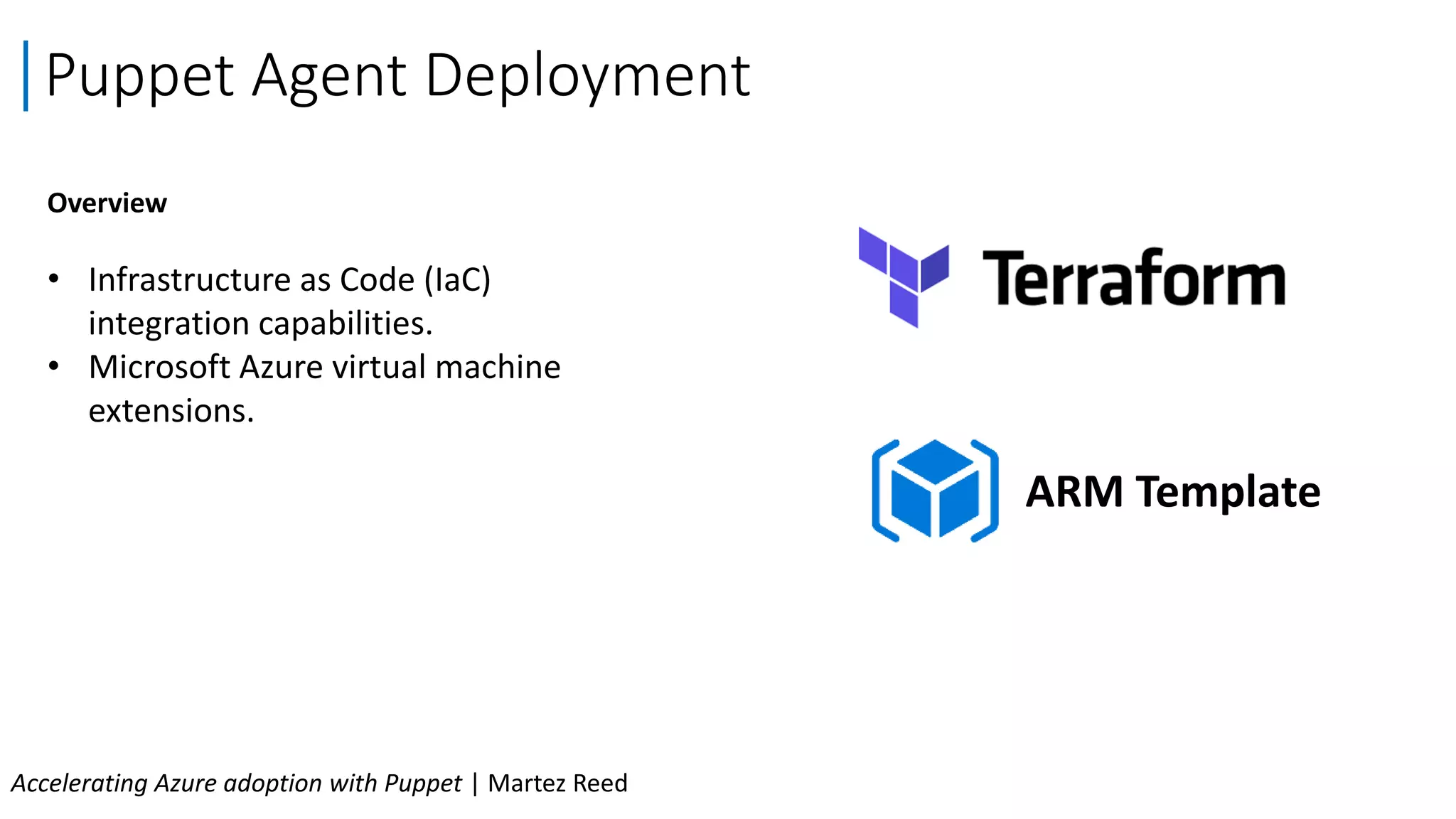 Overview
• Infrastructure as Code (IaC)
integration capabilities.
• Microsoft Azure virtual machine
extensions.
Puppet Agent Deployment
Accelerating Azure adoption with Puppet | Martez Reed
ARM Template
 