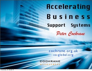 Accelerating
Business
Support

Systems

Peter Cochrane
cochrane.org.uk
ca-global.org
COCHRANE
a s s o c i a t e s
Wednesday, 23 October 13

 