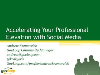 Accelerating Your Professional
Elevation with Social Media
Andrew Krzmarzick
GovLoop Community Manager
andrew@govloop.com
@krazykriz
GovLoop.com/profile/andrewkrzmarzick
 