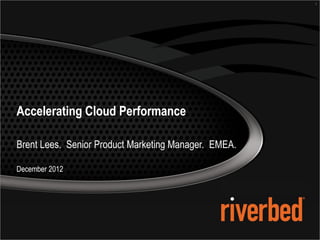 1




Accelerating Cloud Performance

Brent Lees. Senior Product Marketing Manager. EMEA.

December 2012
 