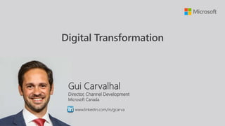 Gui Carvalhal
Director, Channel Development
Microsoft Canada
www.linkedin.com/in/gcarva
Digital Transformation
 