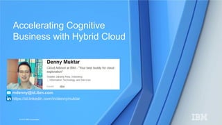 © 2015 IBM Corporation
Accelerating Cognitive
Business with Hybrid Cloud
mdenny@id.ibm.com
https://id.linkedin.com/in/dennymuktar
 