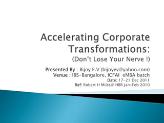 Presented By : Bijoy E.V (bijoyev@yahoo.com)
   Venue : IBS-Bangalore, ICFAI eMBA batch
                             Date: 17-21 Dec 2011
            Ref: Robert H Miles@ HBR Jan-Feb 2010
 