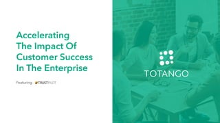 Accelerating
The Impact Of
Customer Success
In The Enterprise
Featuring
 