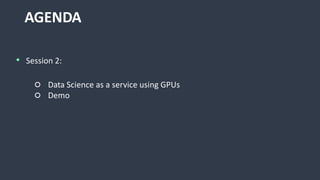 AGENDA
• Session 2:
○ Data Science as a service using GPUs
○ Demo
 