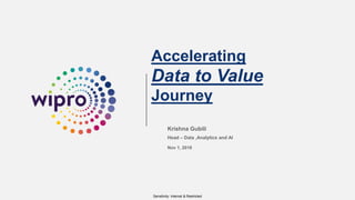 Sensitivity: Internal & Restricted
Accelerating
Data to Value
Journey
Krishna Gubili
Head – Data ,Analytics and AI
Nov 1, 2018
 