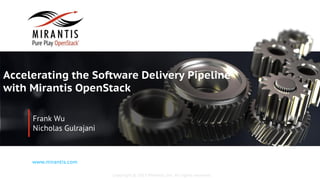 Copyright © 2015 Mirantis, Inc. All rights reserved
www.mirantis.com
Accelerating the Software Delivery Pipeline
with Mirantis OpenStack
Frank Wu
Nicholas Gulrajani
 