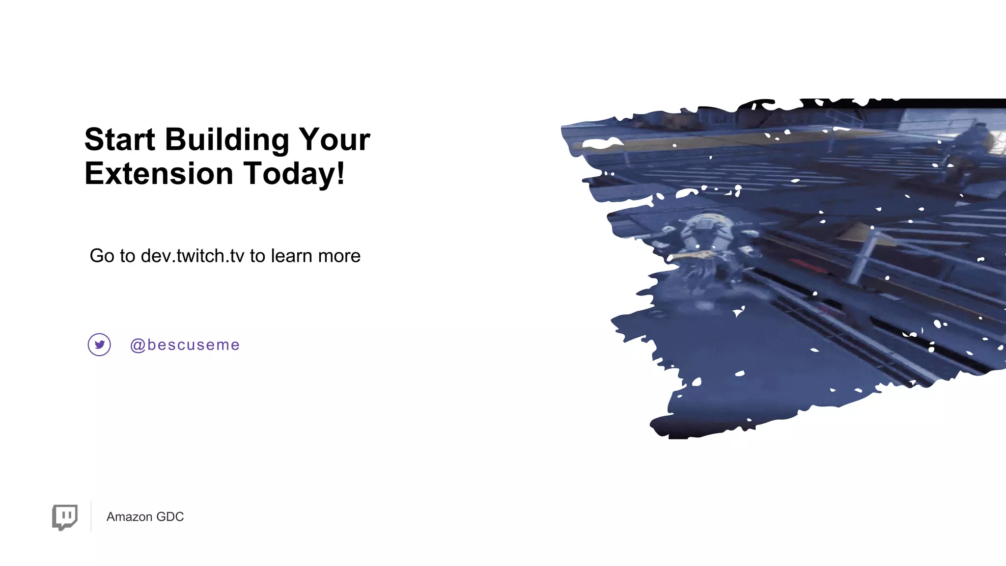 Amazon GDC
@bescuseme
Start Building Your
Extension Today!
Go to dev.twitch.tv to learn more
 