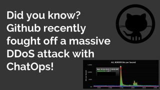 Did you know?
Github recently
fought off a massive
DDoS attack with
ChatOps!
 