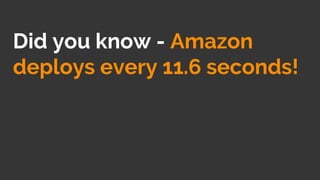 Did you know - Amazon
deploys every 11.6 seconds!
 