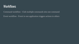 Workflows
Command workflow - Club multiple commands into one command
Event workflow - Event in one application triggers actions in others
 