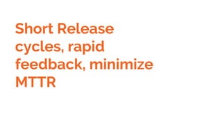 Short Release
cycles, rapid
feedback, minimize
MTTR
 