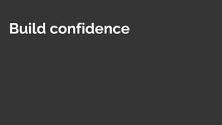 Build confidence
 