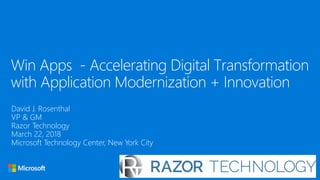 Win Apps - Accelerating Digital Transformation
with Application Modernization + Innovation
David J. Rosenthal
VP & GM
Razor Technology
March 22, 2018
Microsoft Technology Center, New York City
 