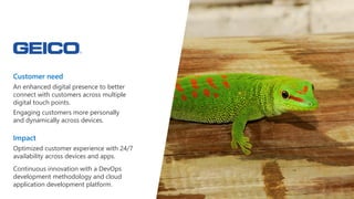 Customer need
An enhanced digital presence to better
connect with customers across multiple
digital touch points.
Engaging customers more personally
and dynamically across devices.
Impact
Optimized customer experience with 24/7
availability across devices and apps.
Continuous innovation with a DevOps
development methodology and cloud
application development platform.
 