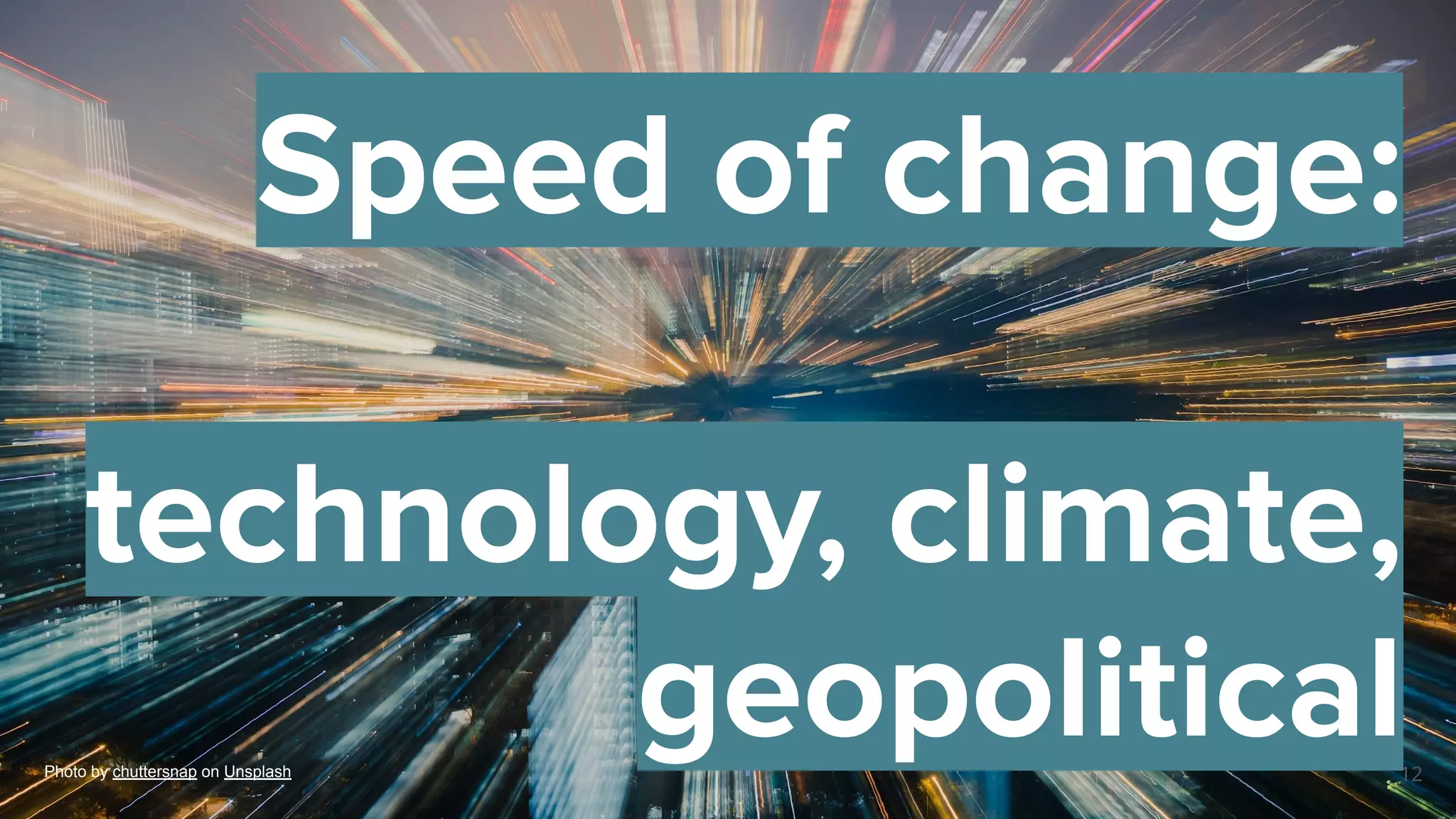 12
Photo by chuttersnap on Unsplash
Speed of change:
technology, climate,
geopolitical
 