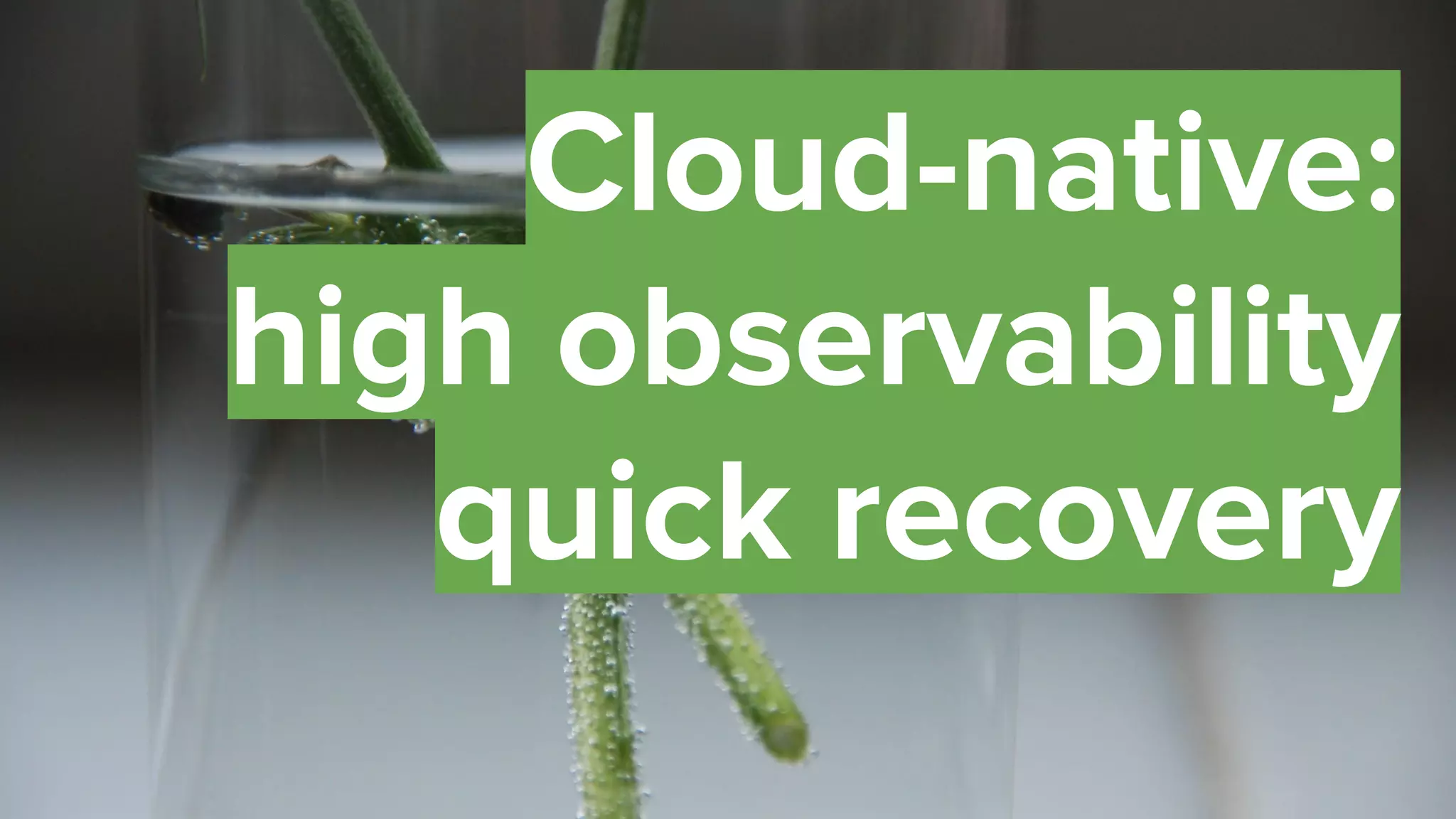 41
Cloud-native:
high observability
quick recovery
 