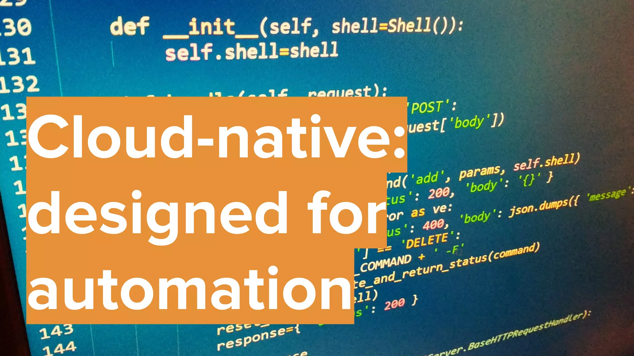 42
Cloud-native:
designed for
automation
 