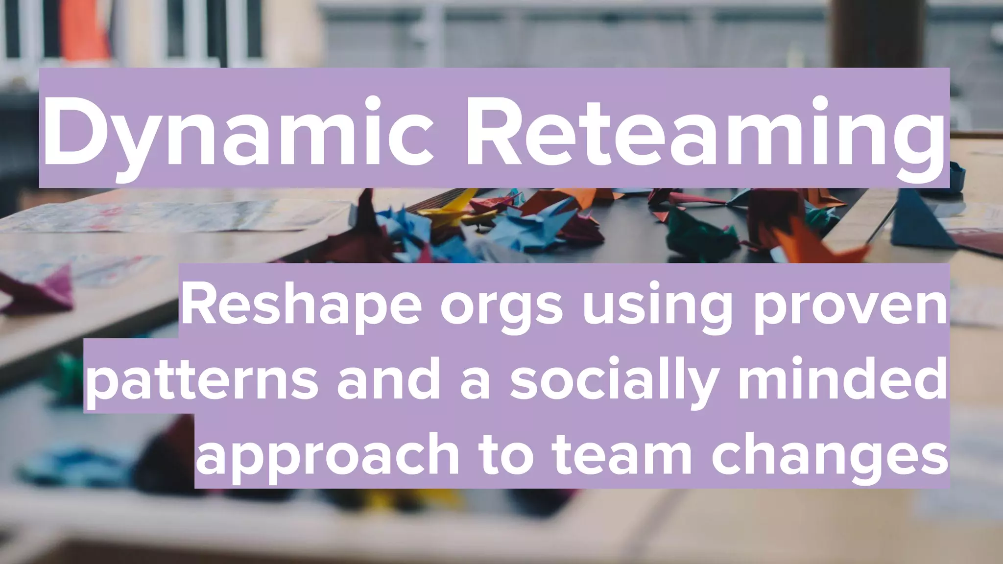 53
Dynamic Reteaming
Reshape orgs using proven
patterns and a socially minded
approach to team changes
 