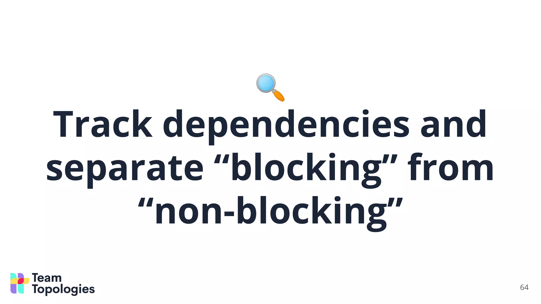 🔍
Track dependencies and
separate “blocking” from
“non-blocking”
64
 