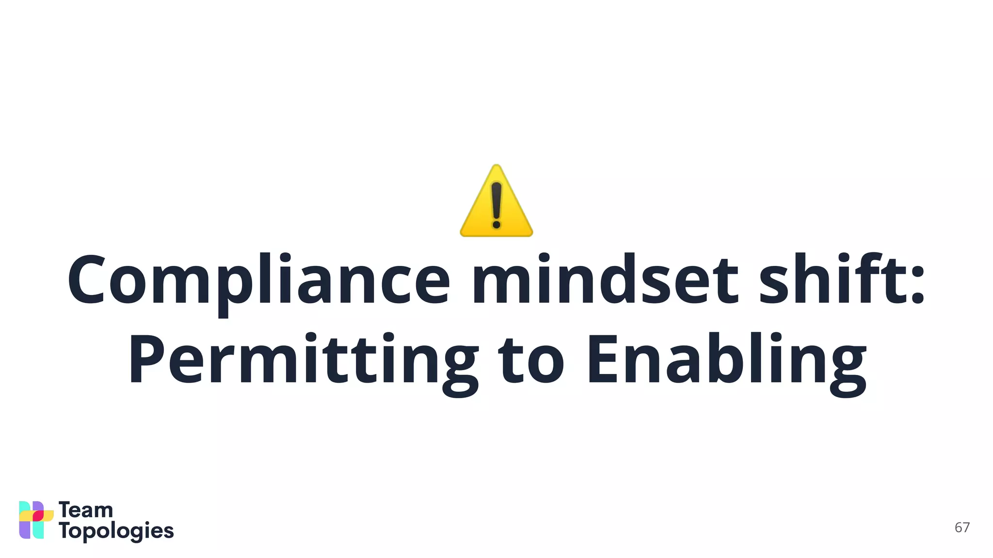 ⚠
Compliance mindset shift:
Permitting to Enabling
67
 