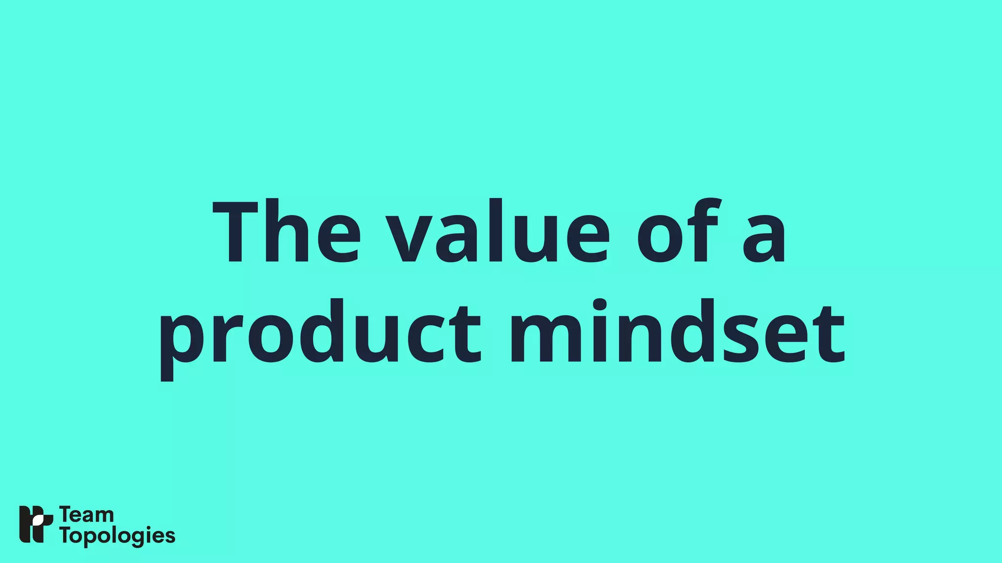 The value of a
product mindset
 