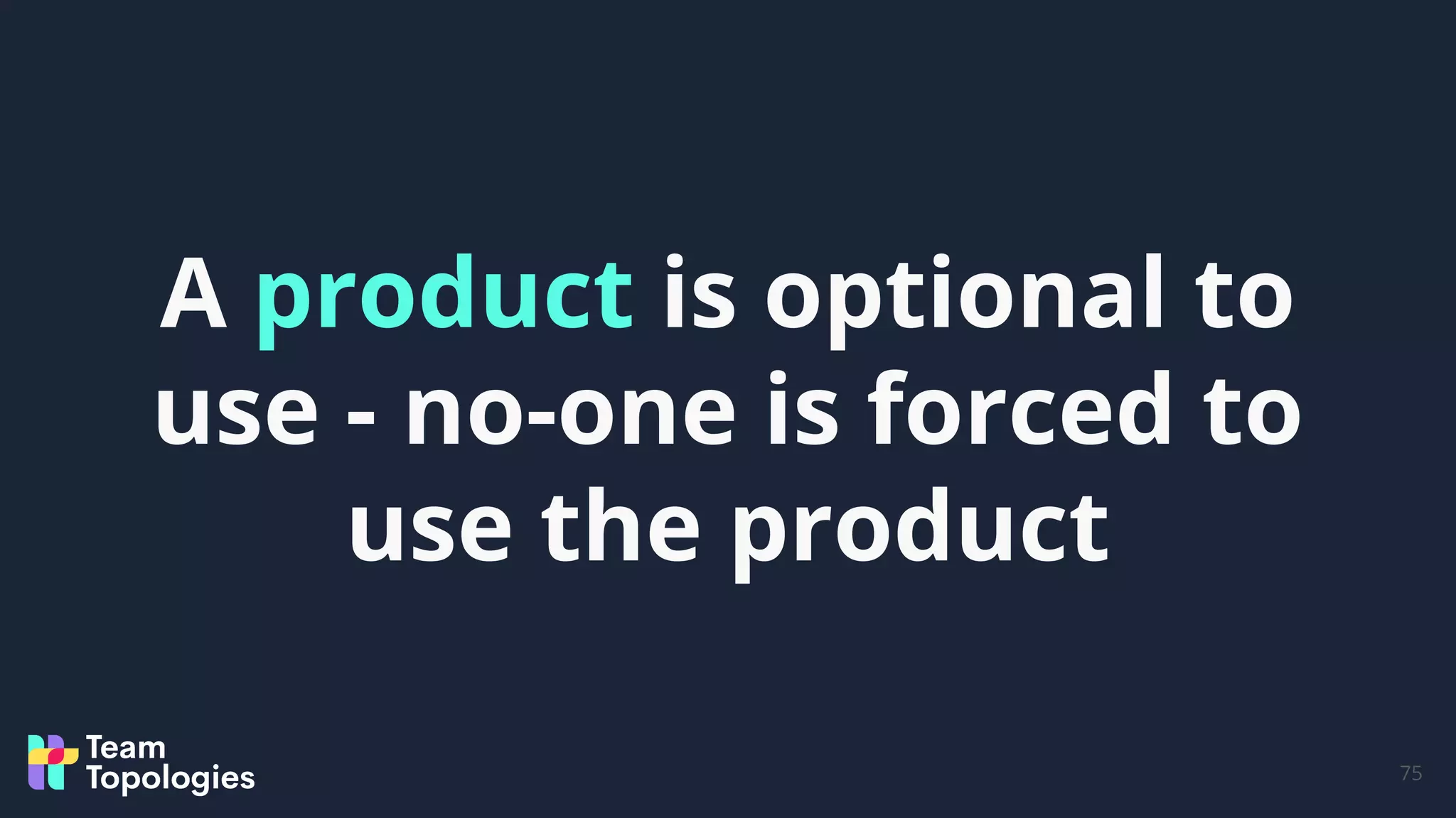 75
A product is optional to
use - no-one is forced to
use the product
 