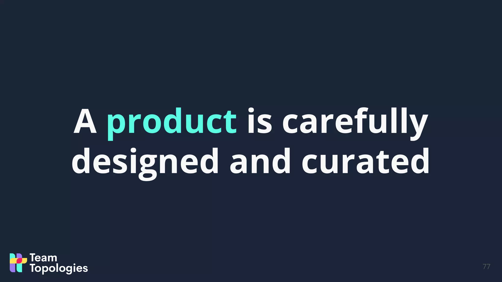 77
A product is carefully
designed and curated
 