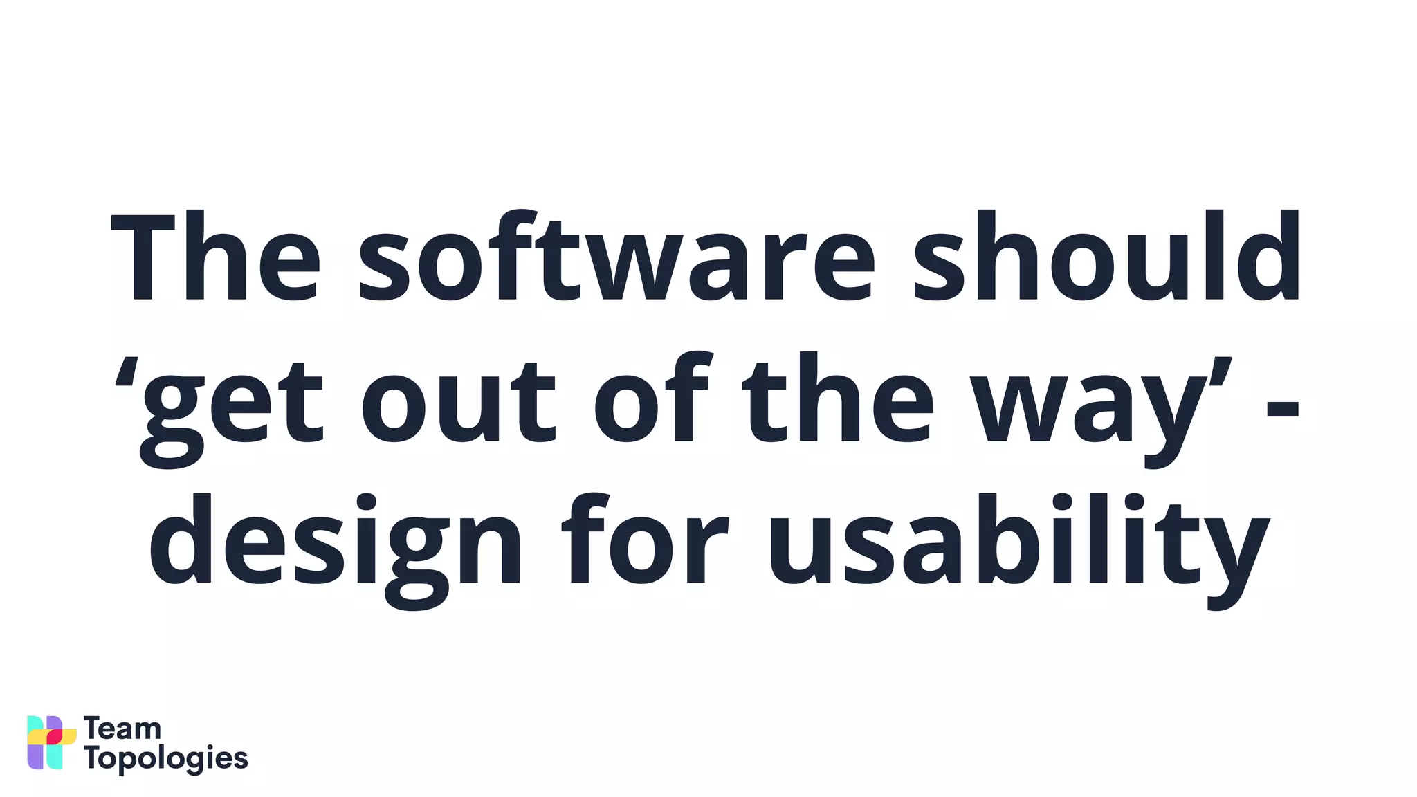 The software should
‘get out of the way’ -
design for usability
 