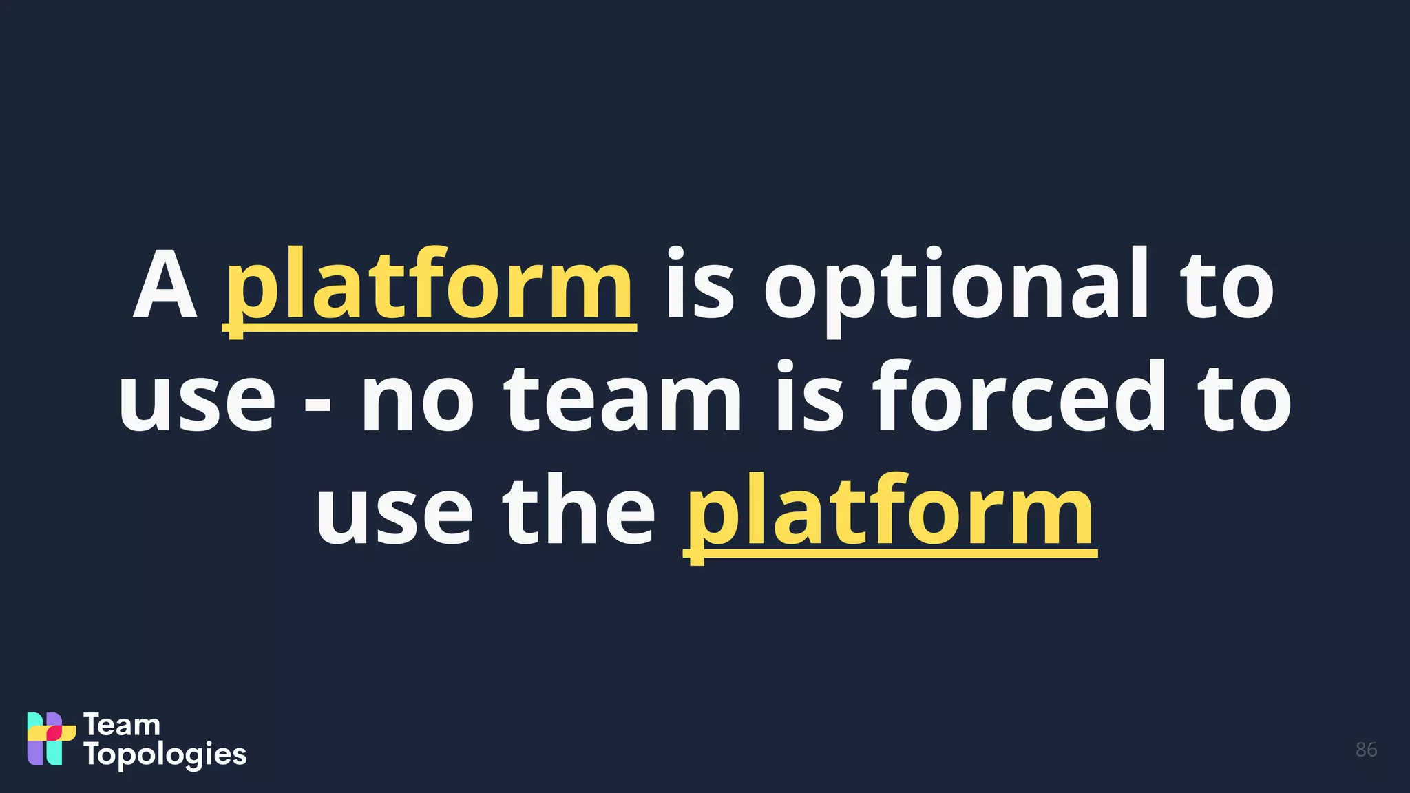 86
A platform is optional to
use - no team is forced to
use the platform
 