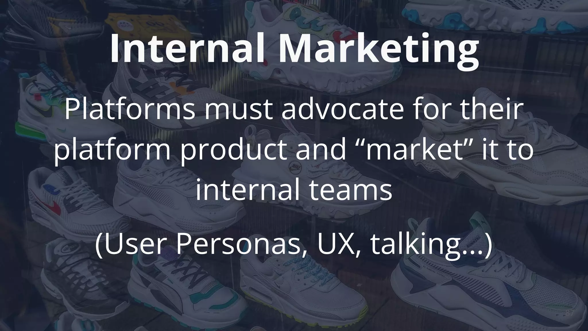 Platforms must advocate for their
platform product and “market” it to
internal teams
(User Personas, UX, talking...)
Internal Marketing
87
 
