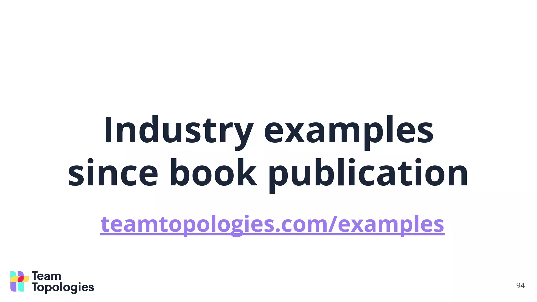 Industry examples
since book publication
94
teamtopologies.com/examples
 