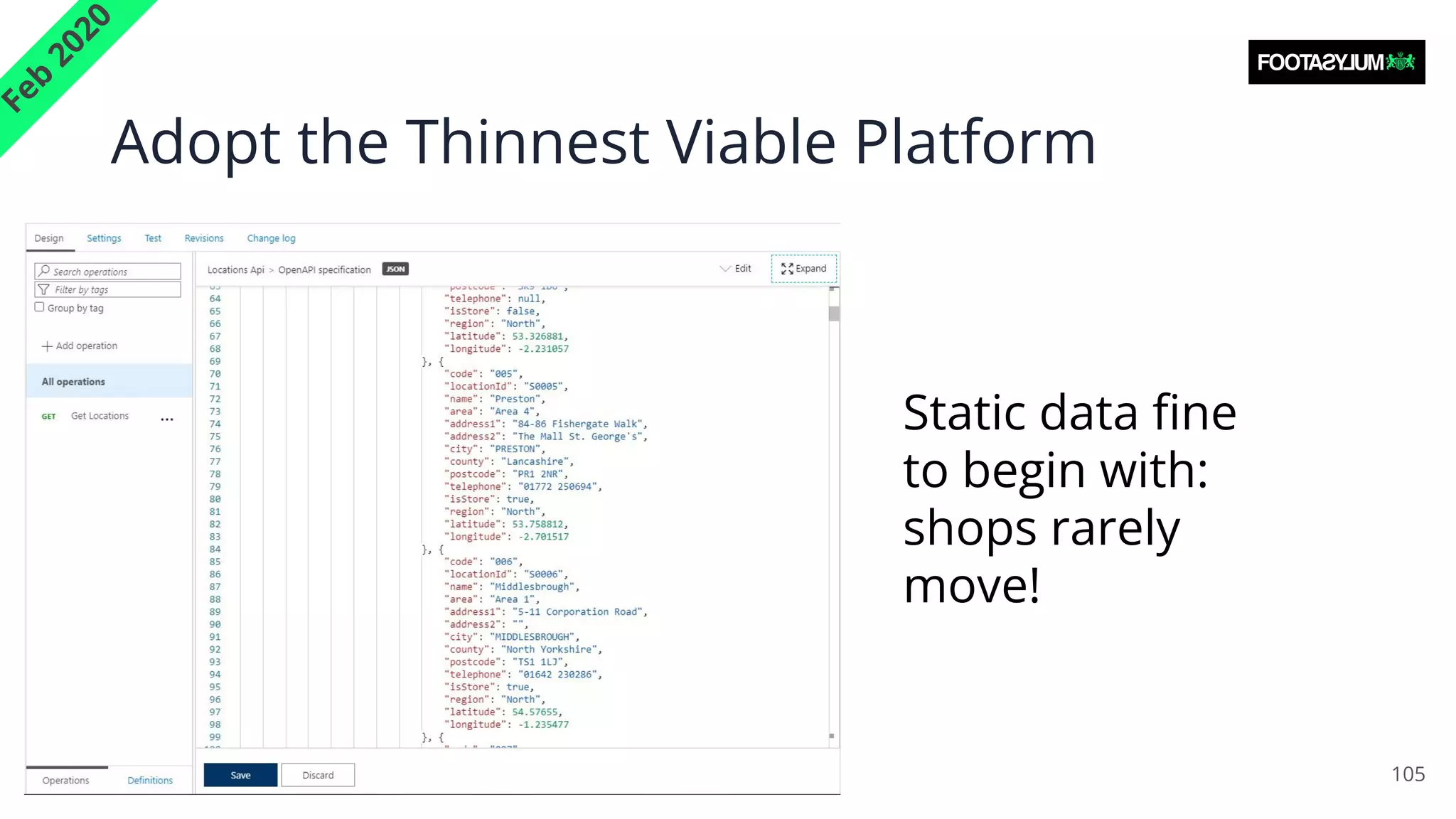Adopt the Thinnest Viable Platform
105
F
e
b
2
0
2
0
Static data ﬁne
to begin with:
shops rarely
move!
 