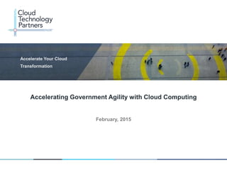 © 2014 Cloud Technology Partners, Inc. / Confidential
1
February, 2015
Accelerating Government Agility with Cloud Computing
 