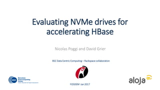 Evaluating NVMe drives for
accelerating HBase
Nicolas Poggi and David Grier
FOSDEM Jan 2017
BSC Data Centric Computing – Rackspace collaboration
 
