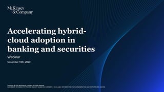 Copyright @ 2020 McKinsey & Company. All rights reserved
DOCUMENT INTENDED TO PROVIDE INSIGHT BASED ON CURRENTLY AVAILABLE INFORMATION FOR CONSIDERATION AND NOT SPECIFIC ADVICE
November 19th, 2020
Webinar
Accelerating hybrid-
cloud adoption in
banking and securities
 