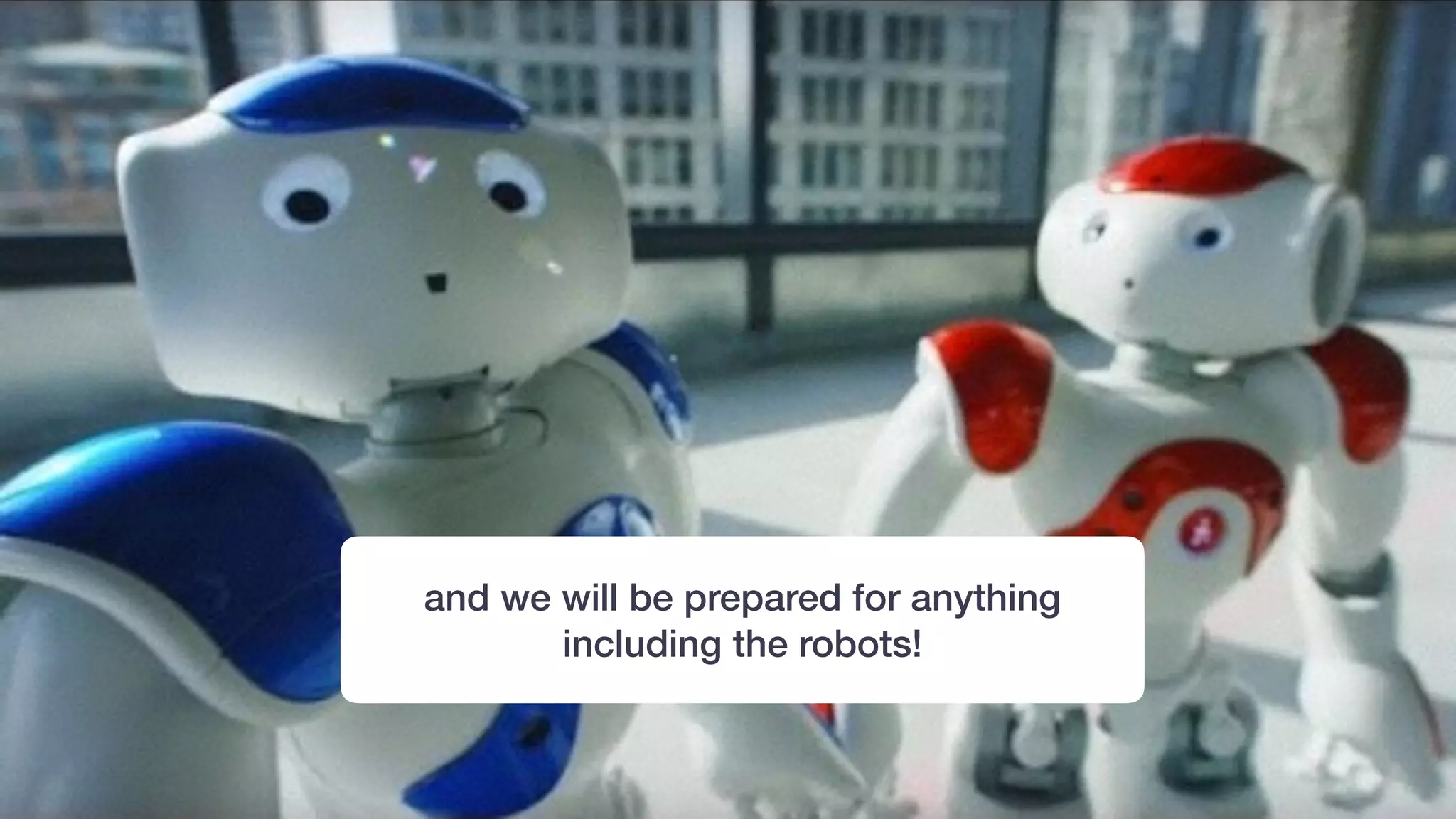 and we will be prepared for anything
including the robots!
 