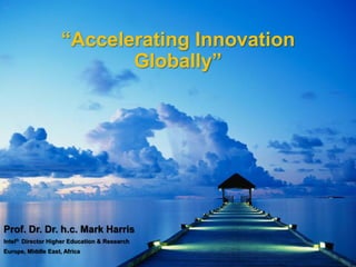 “Accelerating Innovation
                           Globally”




Prof. Dr. Dr. h.c. Mark Harris
Intel® Director Higher Education & Research
Europe, Middle East, Africa
 