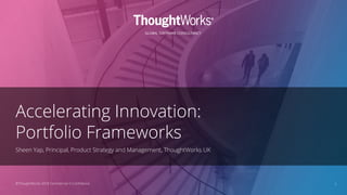 GLOBAL SOFTWARE CONSULTANCY
©ThoughtWorks 2018 Commercial in Conﬁdence
Accelerating Innovation:
Portfolio Frameworks
Sheen Yap, Principal, Product Strategy and Management, ThoughtWorks UK
1
 