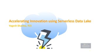 1
Accelerating Innovation using Serverless Data Lake
Yogesh Sharma, TCS
 
