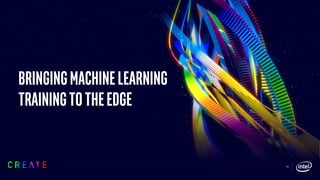 Bringingmachinelearning
trainingtotheedge
16
 