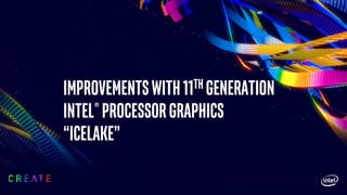 Improvementswith11th Generation
Intel®ProcessorGraphics
“icelake”
 