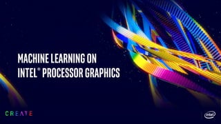 Machinelearningon
Intel®processorgraphics
 