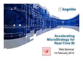 Accelerating
MicroStrategy for
    Real-Time BI
        Web Seminar
    14 February 2013
 