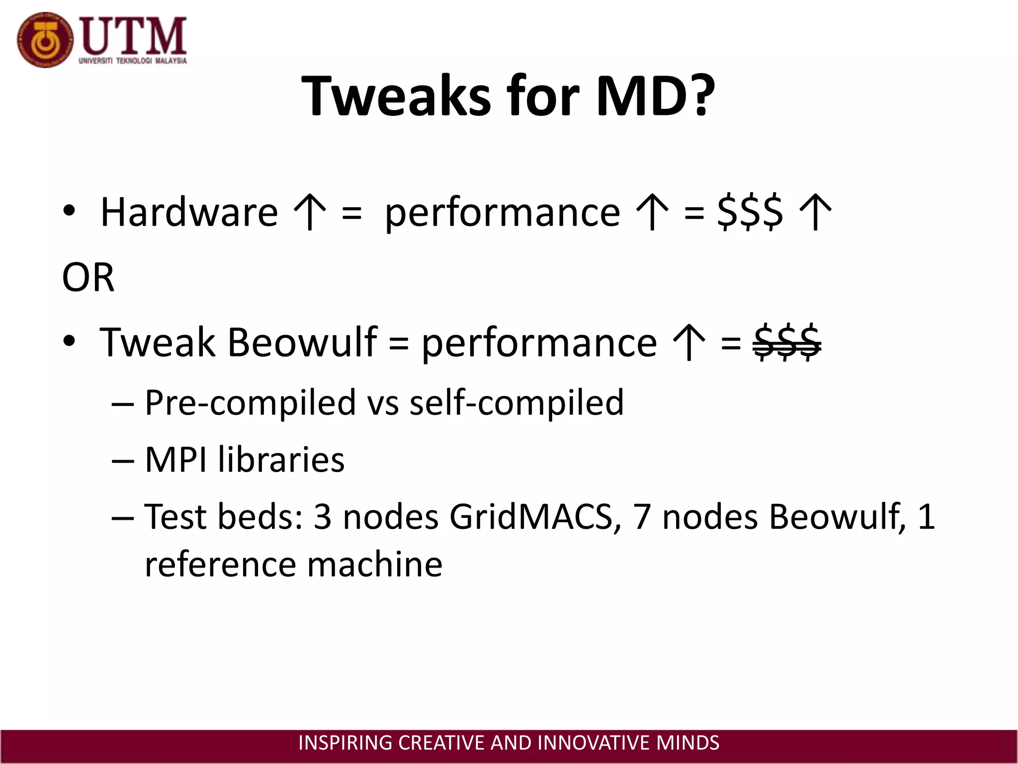 Tweaks for MD?Hardware ↑ =  performance ↑ = $$$ ↑ORTweak Beowulf = performance ↑ = $$$Pre-compiled vs self-compiledMPI librariesTest beds: 3 nodes GridMACS, 7 nodes Beowulf, 1 reference machine