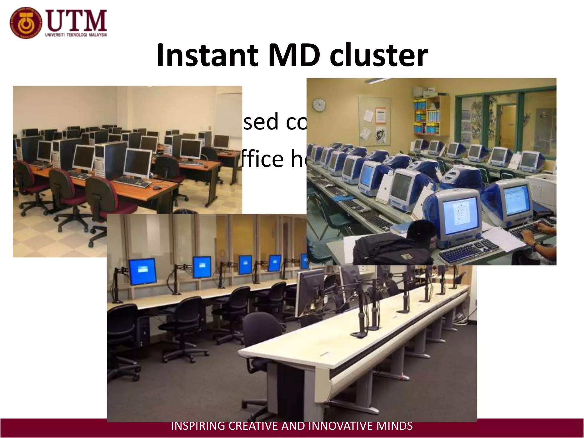 Instant MD clusterLots of under utilised computers in labsIdle mode after office hours, holidays, etc.