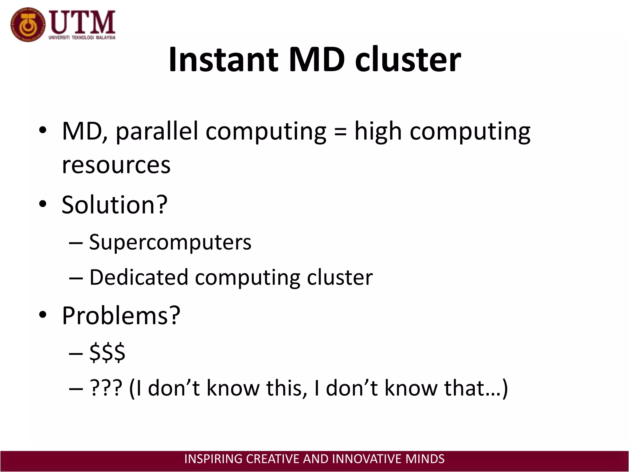 Instant MD clusterMD, parallel computing = high computing resourcesSolution?SupercomputersDedicated computing clusterProblems?$$$??? (I don’t know this, I don’t know that…)