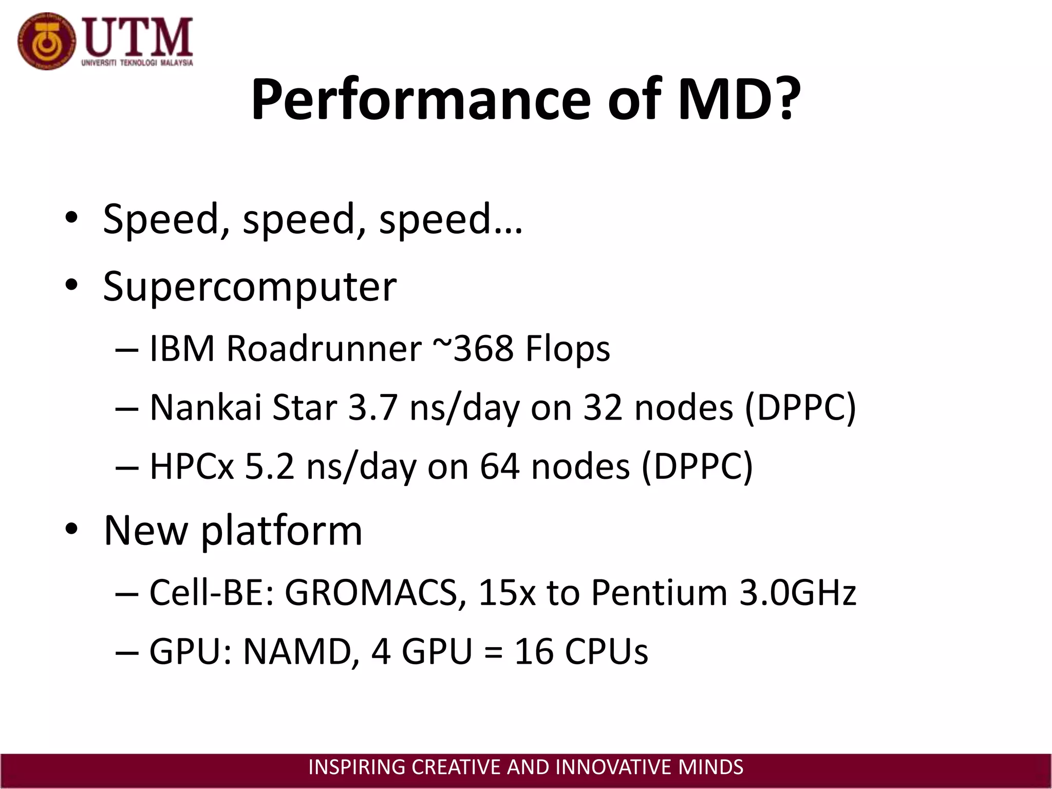 Performance of MD?Speed, speed, speed…SupercomputerIBM Roadrunner ~368 FlopsNankai Star 3.7 ns/day on 32 nodes (DPPC)HPCx 5.2 ns/day on 64 nodes (DPPC)New platformCell-BE: GROMACS, 15x to Pentium 3.0GHzGPU: NAMD, 4 GPU = 16 CPUs