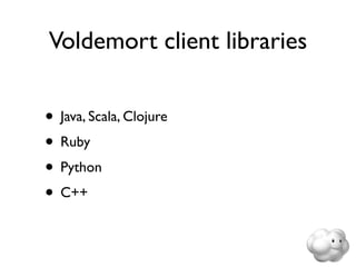 Voldemort client libraries


• Java, Scala, Clojure
• Ruby
• Python
• C++
 