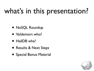 what’s in this presentation?

  • NoSQL Roundup
  • Voldemort who?
  • HailDB wha?
  • Results & Next Steps
  • Special Bonus Material
 
